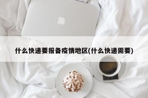 什么快递要报备疫情地区(什么快递需要)