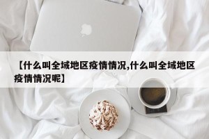 【什么叫全域地区疫情情况,什么叫全域地区疫情情况呢】