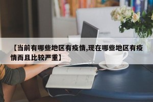 【当前有哪些地区有疫情,现在哪些地区有疫情而且比较严重】