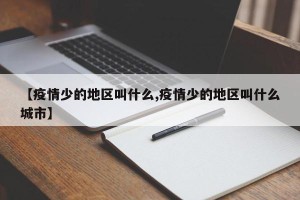 【疫情少的地区叫什么,疫情少的地区叫什么城市】