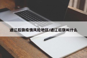 通辽后旗疫情风险地区/通辽后旗叫什么