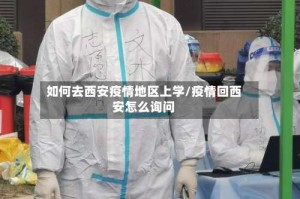 如何去西安疫情地区上学/疫情回西安怎么询问