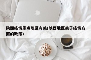 陕西疫情重点地区有关(陕西地区关于疫情方面的政策)