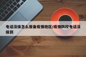 电话没接怎么报备疫情地区/疫情防控电话没接到