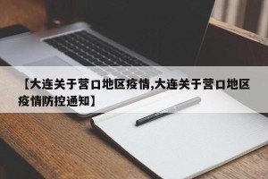 【大连关于营口地区疫情,大连关于营口地区疫情防控通知】