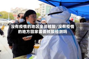 没有疫情的地区全员核酸/没有疫情的地方回家需要核酸检测吗
