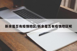 新余是否有疫情地区/新余是否有疫情地区呢