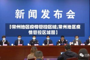 【常州地区疫情管控区域,常州地区疫情管控区域图】