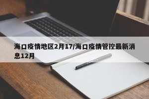 海口疫情地区2月17/海口疫情管控最新消息12月