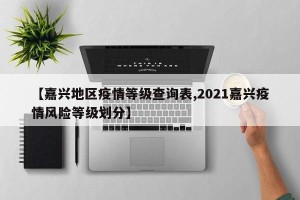 【嘉兴地区疫情等级查询表,2021嘉兴疫情风险等级划分】
