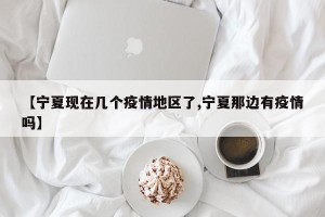 【宁夏现在几个疫情地区了,宁夏那边有疫情吗】