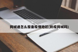 同城通怎么报备疫情地区(防疫同城码)