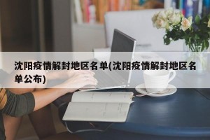 沈阳疫情解封地区名单(沈阳疫情解封地区名单公布)