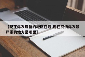 【现在爆发疫情的地区在哪,现在疫情爆发最严重的地方是哪里】