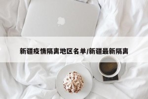 新疆疫情隔离地区名单/新疆最新隔离
