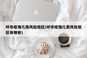 呼市疫情几类风险地区(呼市疫情几类风险地区有哪些)