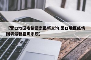 【营口地区疫情图表最新查询,营口地区疫情图表最新查询系统】