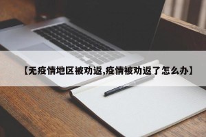 【无疫情地区被劝返,疫情被劝返了怎么办】