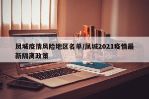 凤城疫情风险地区名单/凤城2021疫情最新隔离政策