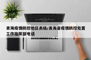 青海疫情防控地区表格/青海省疫情防控处置工作指挥部电话