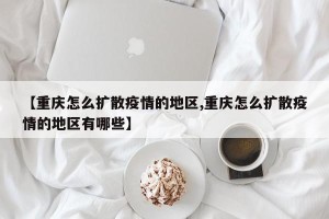 【重庆怎么扩散疫情的地区,重庆怎么扩散疫情的地区有哪些】