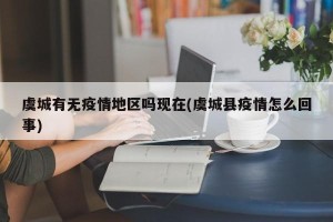 虞城有无疫情地区吗现在(虞城县疫情怎么回事)