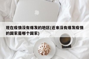 现在疫情没有爆发的地区(近来没有爆发疫情的国家是哪个国家)