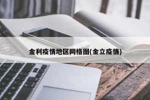 金利疫情地区网格图(金立疫情)