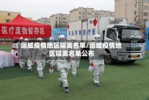 运城疫情地区隔离名单/运城疫情地区隔离名单公布