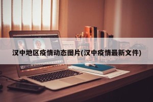汉中地区疫情动态图片(汉中疫情最新文件)