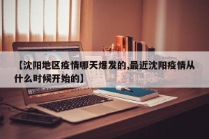 【沈阳地区疫情哪天爆发的,最近沈阳疫情从什么时候开始的】