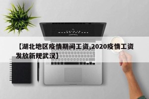 【湖北地区疫情期间工资,2020疫情工资发放新规武汉】