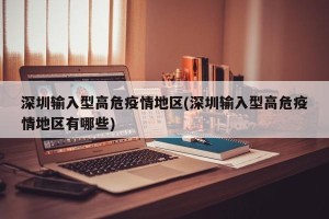 深圳输入型高危疫情地区(深圳输入型高危疫情地区有哪些)
