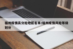 福州疫情高分险地区名单/福州疫情风险等级划分
