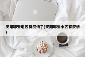 安阳哪些地区有疫情了(安阳哪些小区有疫情)