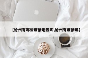 【沧州有哪些疫情地区呢,沧州有疫情嘛】