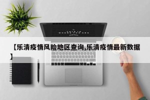 【乐清疫情风险地区查询,乐清疫情最新数据】
