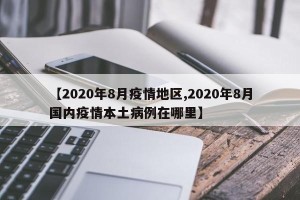 【2020年8月疫情地区,2020年8月国内疫情本土病例在哪里】