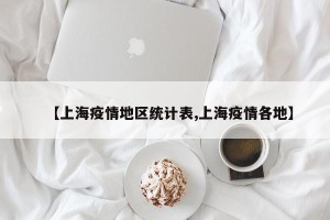 【上海疫情地区统计表,上海疫情各地】