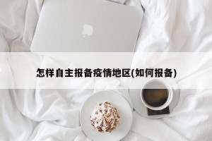 怎样自主报备疫情地区(如何报备)