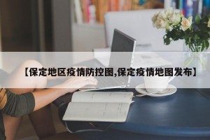 【保定地区疫情防控图,保定疫情地图发布】