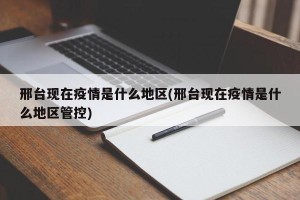 邢台现在疫情是什么地区(邢台现在疫情是什么地区管控)