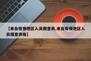 【来自疫情地区人员摸查表,来自疫情地区人员摸查表格】
