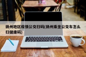 扬州地区疫情公交扫码(扬州乘坐公交车怎么扫健康码)