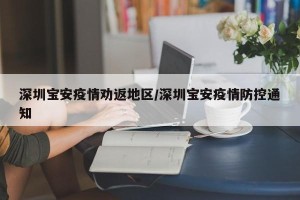 深圳宝安疫情劝返地区/深圳宝安疫情防控通知