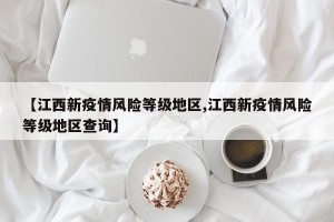 【江西新疫情风险等级地区,江西新疫情风险等级地区查询】