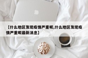 【什么地区发现疫情严重呢,什么地区发现疫情严重呢最新消息】