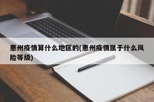 惠州疫情算什么地区的(惠州疫情属于什么风险等级)