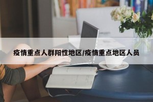 疫情重点人群阳性地区/疫情重点地区人员