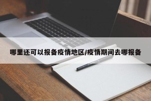 哪里还可以报备疫情地区/疫情期间去哪报备
